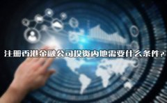 注冊香港金融公司投資內(nèi)地需要什么條件？