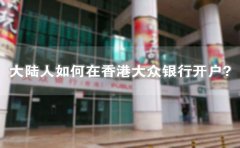大陸人如何在香港大眾銀行開戶？