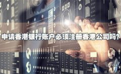 申請(qǐng)香港銀行賬戶必須注冊(cè)香港公司嗎？